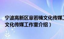 宁波高新区章若楠文化传媒工作室（关于宁波高新区章若楠文化传媒工作室介绍）