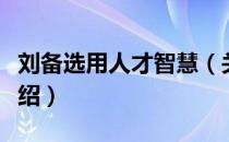 刘备选用人才智慧（关于刘备选用人才智慧介绍）