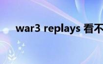 war3 replays 看不了（war3 replay）