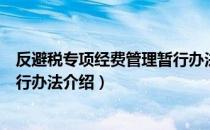 反避税专项经费管理暂行办法（关于反避税专项经费管理暂行办法介绍）