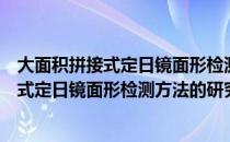 大面积拼接式定日镜面形检测方法的研究（关于大面积拼接式定日镜面形检测方法的研究简介）