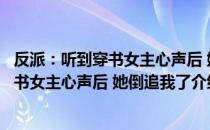 反派：听到穿书女主心声后 她倒追我了（关于反派：听到穿书女主心声后 她倒追我了介绍）