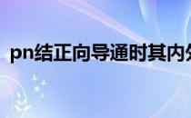 pn结正向导通时其内外电场方向一致（pn）