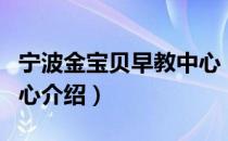 宁波金宝贝早教中心（关于宁波金宝贝早教中心介绍）