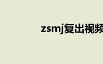 zsmj复出视频（zsmj复出）