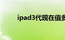 ipad3代现在值多少钱（i pad 3）