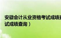 安徽会计从业资格考试成绩查询时间（安徽会计从业资格考试成绩查询）