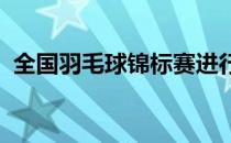 全国羽毛球锦标赛进行了团体半决赛的较量