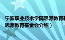 宁波职业技术学院思源教育基金会（关于宁波职业技术学院思源教育基金会介绍）