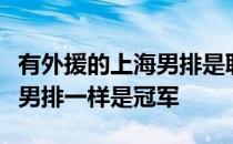 有外援的上海男排是联赛霸主没有外援的上海男排一样是冠军