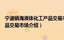 宁波镇海液体化工产品交易市场（关于宁波镇海液体化工产品交易市场介绍）