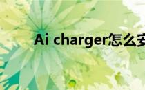 Ai charger怎么安装（aicharger）