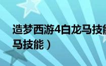 造梦西游4白龙马技能搭配（造梦西游4白龙马技能）