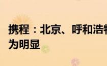 携程：北京、呼和浩特等北方城市秋游意愿更为明显