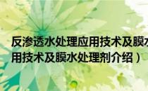 反渗透水处理应用技术及膜水处理剂（关于反渗透水处理应用技术及膜水处理剂介绍）