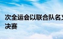 次全运会以联合队名义出战预赛排名第五进入决赛