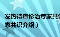 发热待查诊治专家共识（关于发热待查诊治专家共识介绍）