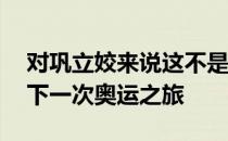 对巩立姣来说这不是终点32岁的她正期待着下一次奥运之旅