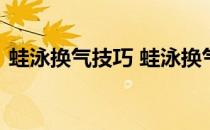 蛙泳换气技巧 蛙泳换气技巧图解和视频教程