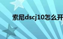 索尼dscj10怎么开机（索尼dsc j10）