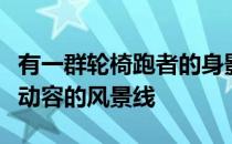 有一群轮椅跑者的身影是此次赛事中一道令人动容的风景线