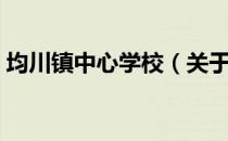 均川镇中心学校（关于均川镇中心学校简介）