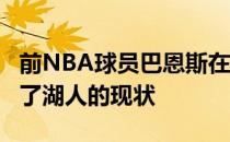 前NBA球员巴恩斯在节目NBA Today中谈到了湖人的现状