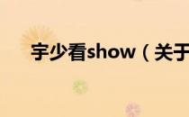 宇少看show（关于宇少看show介绍）