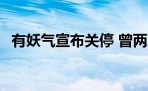 有妖气宣布关停 曾两度易主B站6亿元接手