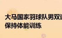 大马国家羽球队男双谢定峰隔离期间调整心态保持体能训练