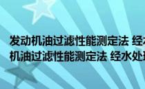 发动机油过滤性能测定法 经水处理及长时间加热（关于发动机油过滤性能测定法 经水处理及长时间加热介绍）