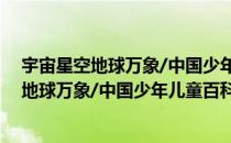 宇宙星空地球万象/中国少年儿童百科全书（关于宇宙星空地球万象/中国少年儿童百科全书介绍）