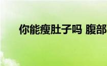 你能瘦肚子吗 腹部锻炼的效果怎么样 