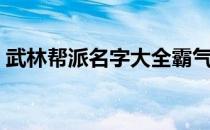 武林帮派名字大全霸气（武林外传帮派名字）