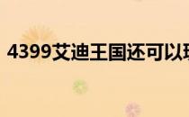 4399艾迪王国还可以玩吗（4399艾迪王国）