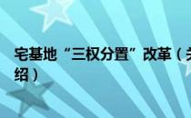 宅基地“三权分置”改革（关于宅基地“三权分置”改革介绍）