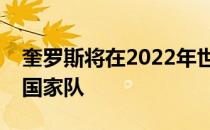 奎罗斯将在2022年世界杯之前回归再次执教国家队