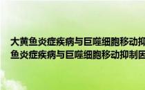 大黄鱼炎症疾病与巨噬细胞移动抑制因子(MIF)关系的研究（关于大黄鱼炎症疾病与巨噬细胞移动抑制因子(MIF)关系的研究简介）