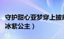 守护甜心亚梦穿上披肩（守护甜心之亚梦变身冰紫公主）