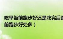 吃早饭前跑步好还是吃完后跑步好（跑步减肥的最佳时间 饭前跑步好处多）