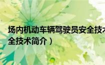 场内机动车辆驾驶员安全技术（关于场内机动车辆驾驶员安全技术简介）