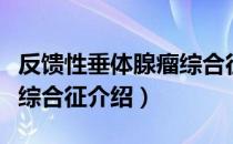 反馈性垂体腺瘤综合征（关于反馈性垂体腺瘤综合征介绍）