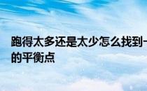 跑得太多还是太少怎么找到一个既能达成目标又能远离伤病的平衡点