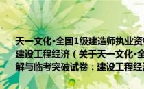 天一文化·全国1级建造师执业资格考试历年真题全解与临考突破试卷：建设工程经济（关于天一文化·全国1级建造师执业资格考试历年真题全解与临考突破试卷：建设工程经济简介）