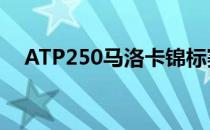 ATP250马洛卡锦标赛展开男单首轮争夺