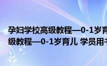 孕妇学校高级教程—0-1岁育儿 学员用书（关于孕妇学校高级教程—0-1岁育儿 学员用书）