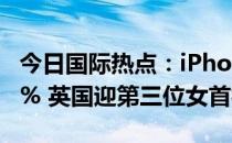 今日国际热点：iPhone14系列价格或上涨15% 英国迎第三位女首相