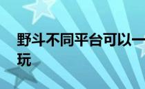 野斗不同平台可以一起玩——农场怎么一起玩 