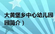 大黄堡乡中心幼儿园（关于大黄堡乡中心幼儿园简介）