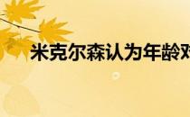 米克尔森认为年龄对他而言也许是资产